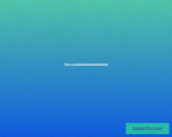 B体育app下载体验全新升级，尽享极速赛事直播与精准数据分析